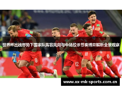 世界杯出线形势下国家队阵容风向与中场绞杀节奏博弈解析全景观察