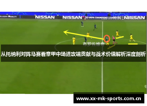从托纳利对阵马赛看意甲中场进攻端贡献与战术价值解析深度剖析